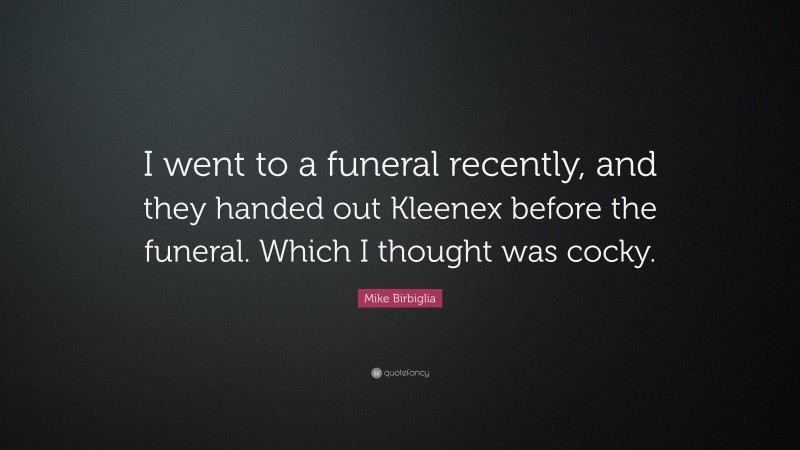 Mike Birbiglia Quote: “I went to a funeral recently, and they handed out Kleenex before the funeral. Which I thought was cocky.”