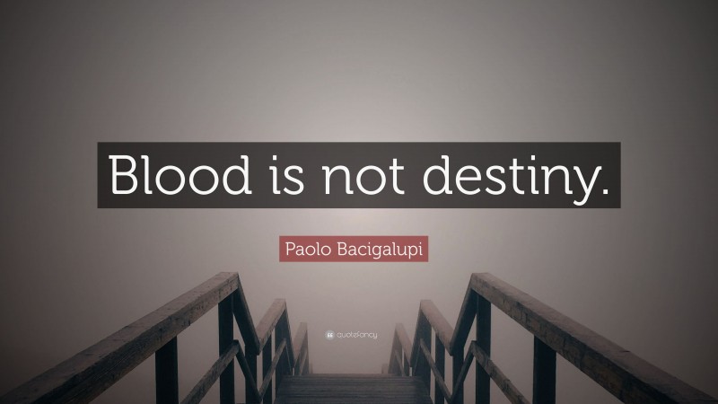 Paolo Bacigalupi Quote: “Blood is not destiny.”