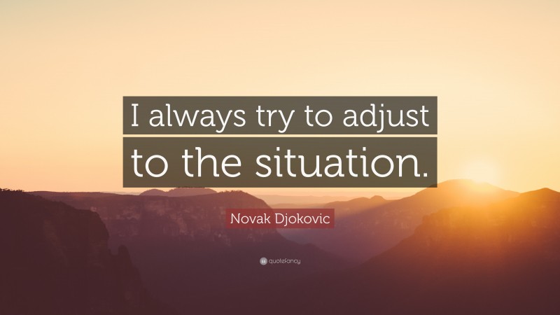 Novak Djokovic Quote: “I always try to adjust to the situation.”