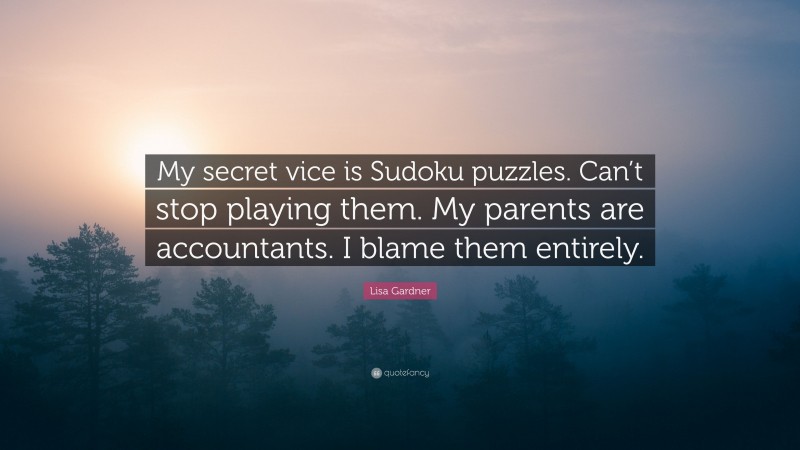 Lisa Gardner Quote: “My secret vice is Sudoku puzzles. Can’t stop playing them. My parents are accountants. I blame them entirely.”