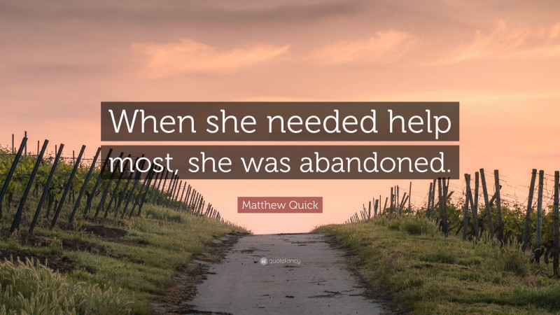 Matthew Quick Quote: “When she needed help most, she was abandoned.”