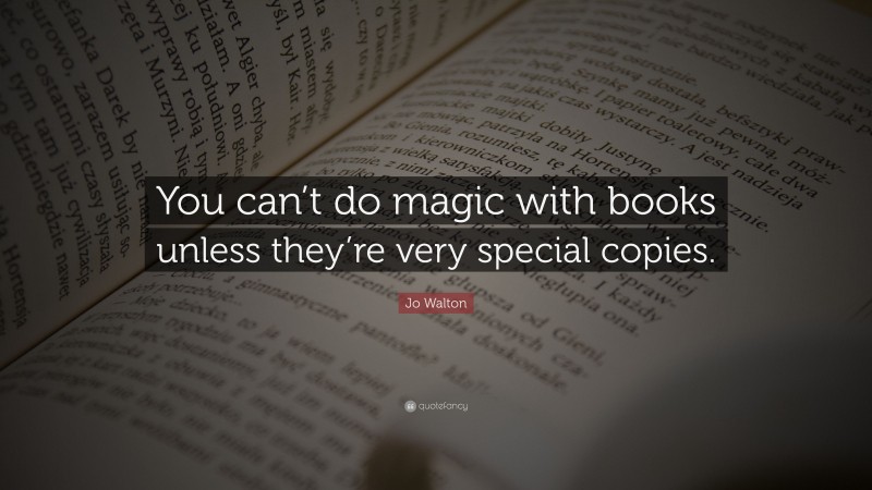 Jo Walton Quote: “You can’t do magic with books unless they’re very special copies.”