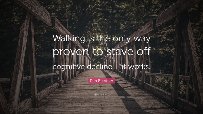 Dan Buettner Quote: “Walking is the only way proven to stave off cognitive decline – it works.”