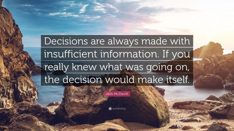 Jack McDevitt Quote: “Decisions are always made with insufficient information. If you really knew what was going on, the decision would make itself.”