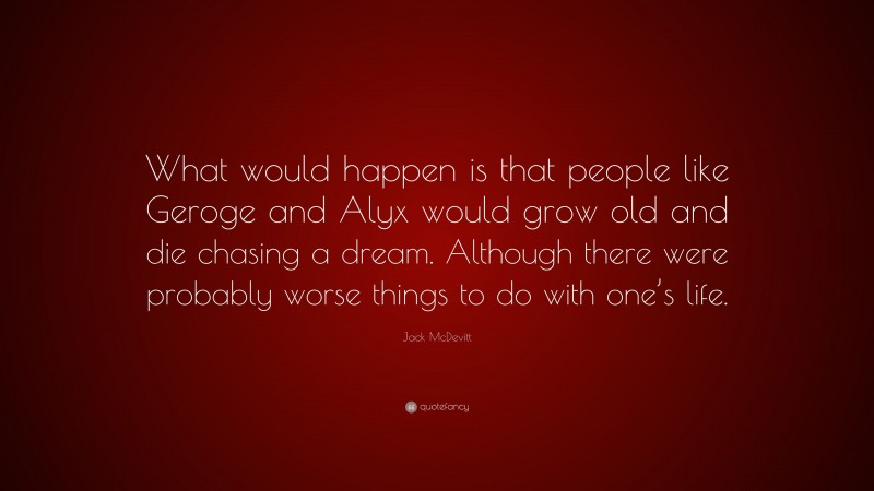 Jack McDevitt Quote: “What would happen is that people like Geroge and Alyx would grow old and die chasing a dream. Although there were probably worse things to do with one’s life.”