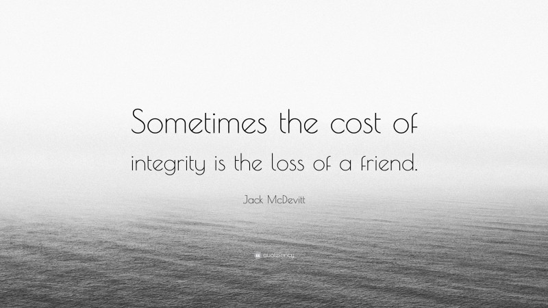 Jack McDevitt Quote: “Sometimes the cost of integrity is the loss of a friend.”