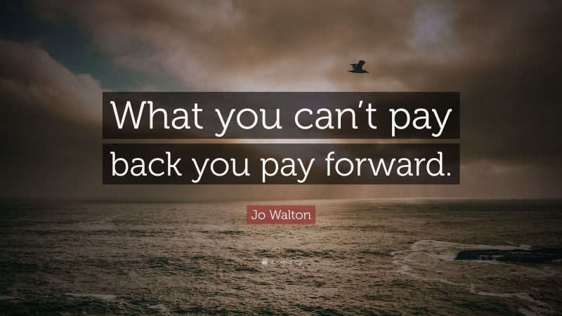 Jo Walton Quote: “What you can’t pay back you pay forward.”