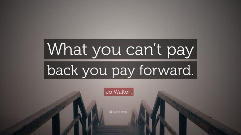 Jo Walton Quote: “What you can’t pay back you pay forward.”