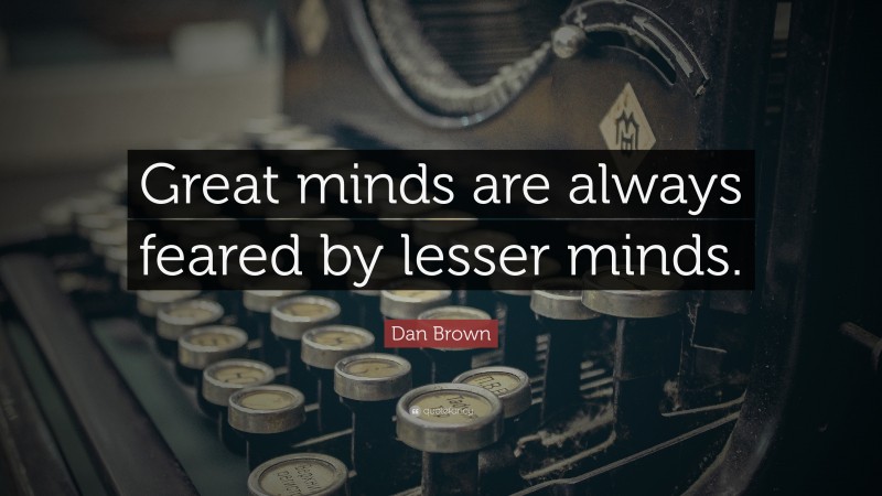 Dan Brown Quote: “Great minds are always feared by lesser minds.”