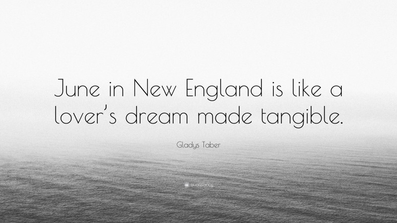 Gladys Taber Quote: “June in New England is like a lover’s dream made tangible.”