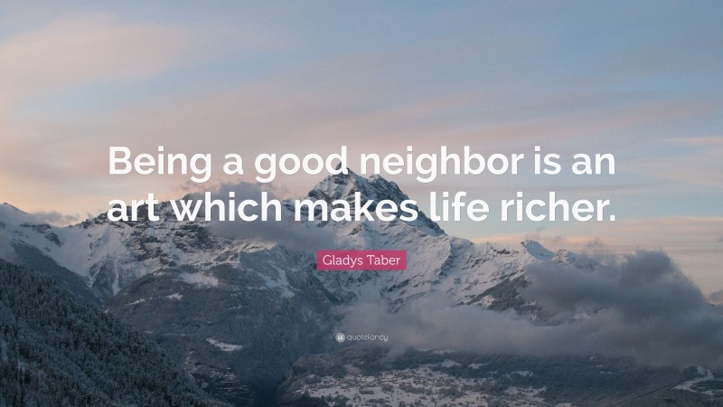 Gladys Taber Quote: “Being a good neighbor is an art which makes life ...