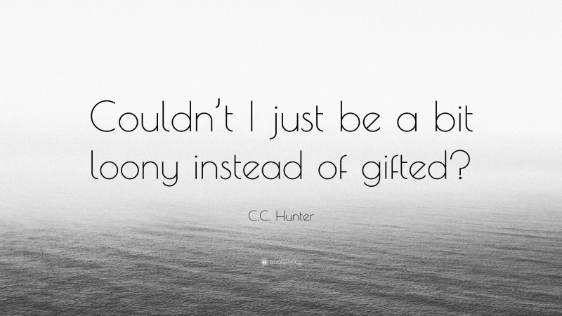 C.C. Hunter Quote: “Couldn’t I just be a bit loony instead of gifted?”