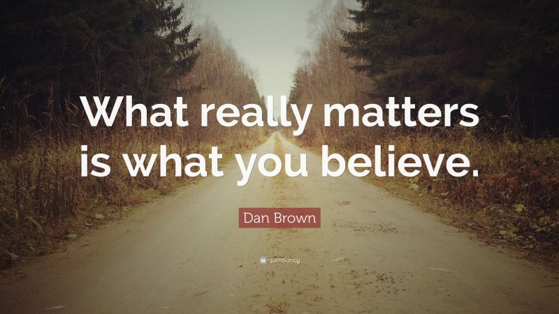 Dan Brown Quote: “What really matters is what you believe.”