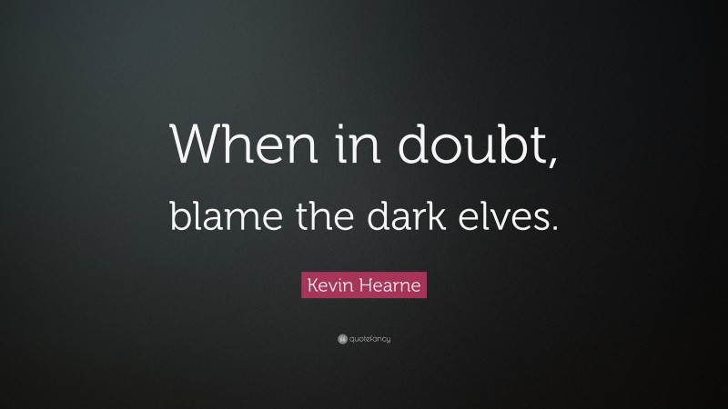 Kevin Hearne Quote: “When in doubt, blame the dark elves.”