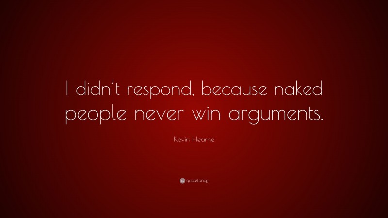 Kevin Hearne Quote: “I didn’t respond, because naked people never win arguments.”