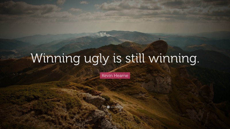 Kevin Hearne Quote: “Winning ugly is still winning.”