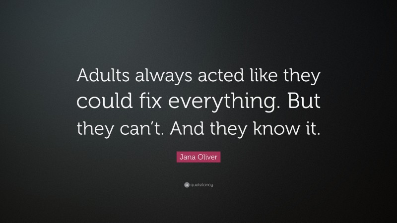 Jana Oliver Quote: “Adults always acted like they could fix everything. But they can’t. And they know it.”