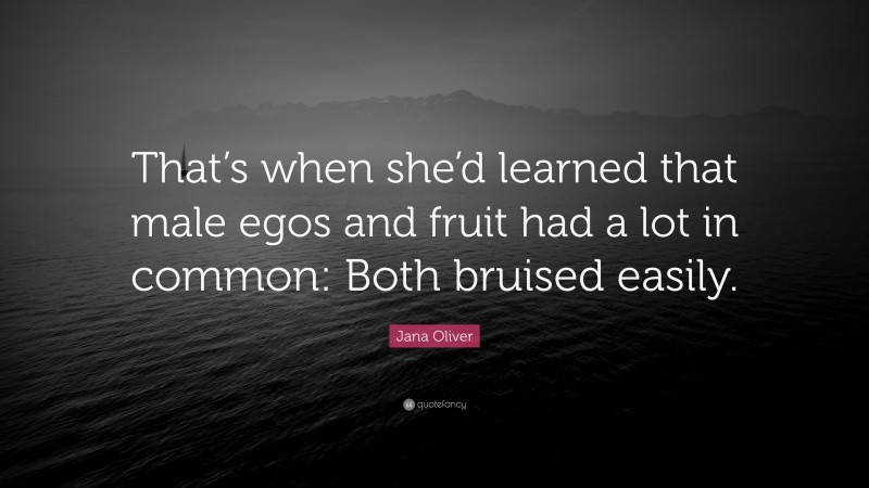 Jana Oliver Quote: “That’s when she’d learned that male egos and fruit had a lot in common: Both bruised easily.”