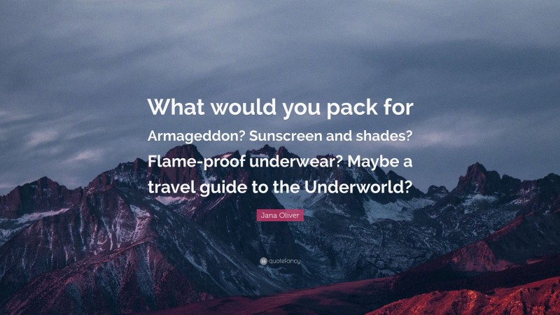 Jana Oliver Quote: “What would you pack for Armageddon? Sunscreen and shades? Flame-proof underwear? Maybe a travel guide to the Underworld?”