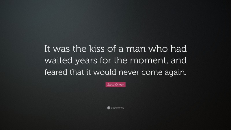 Jana Oliver Quote: “It was the kiss of a man who had waited years for the moment, and feared that it would never come again.”