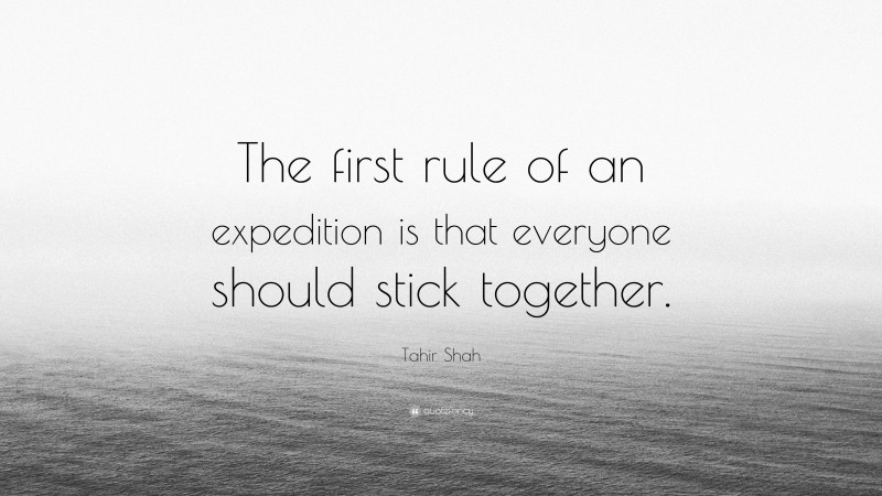 Tahir Shah Quote: “The first rule of an expedition is that everyone should stick together.”