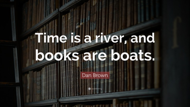 Dan Brown Quote: “Time is a river, and books are boats.”