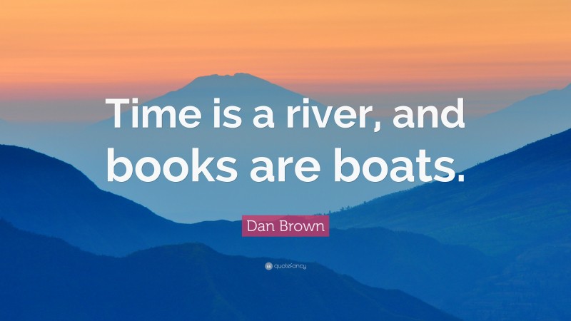 Dan Brown Quote: “Time is a river, and books are boats.”