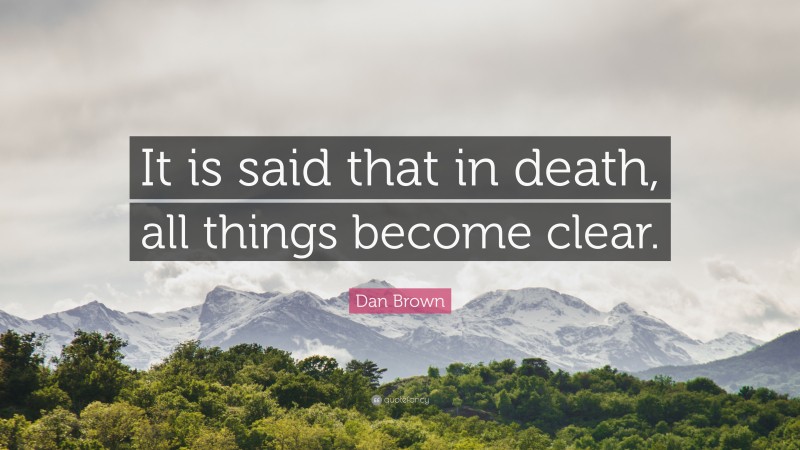 Dan Brown Quote: “It is said that in death, all things become clear.”