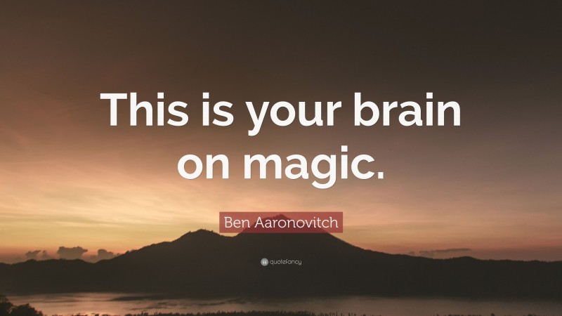 Ben Aaronovitch Quote: “This is your brain on magic.”