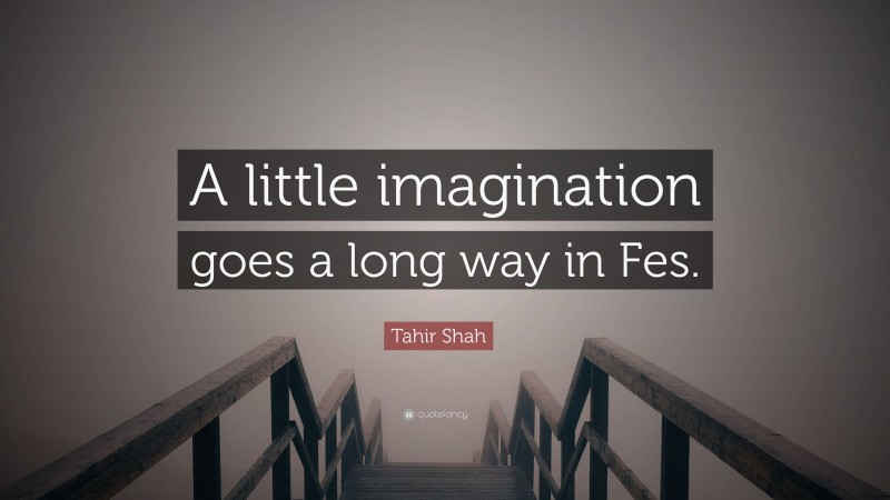 Tahir Shah Quote: “A little imagination goes a long way in Fes.”