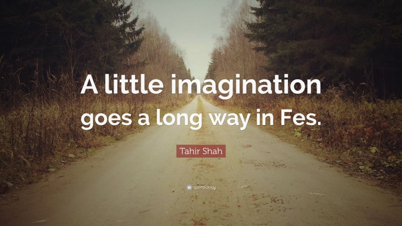 Tahir Shah Quote: “A little imagination goes a long way in Fes.”