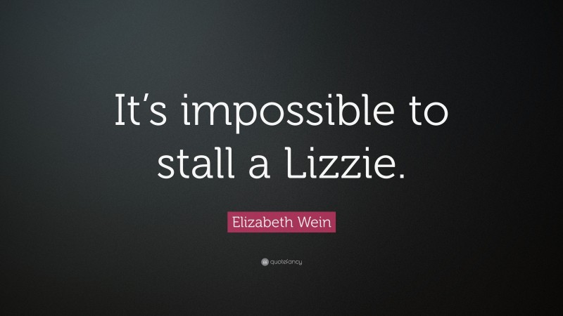 Elizabeth Wein Quote: “It’s impossible to stall a Lizzie.”