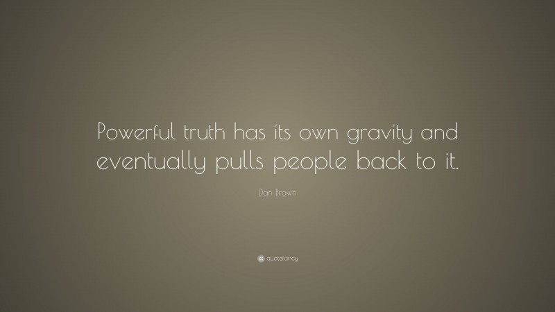 Dan Brown Quote: “Powerful truth has its own gravity and eventually pulls people back to it.”