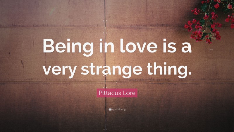 Pittacus Lore Quote: “Being in love is a very strange thing.”