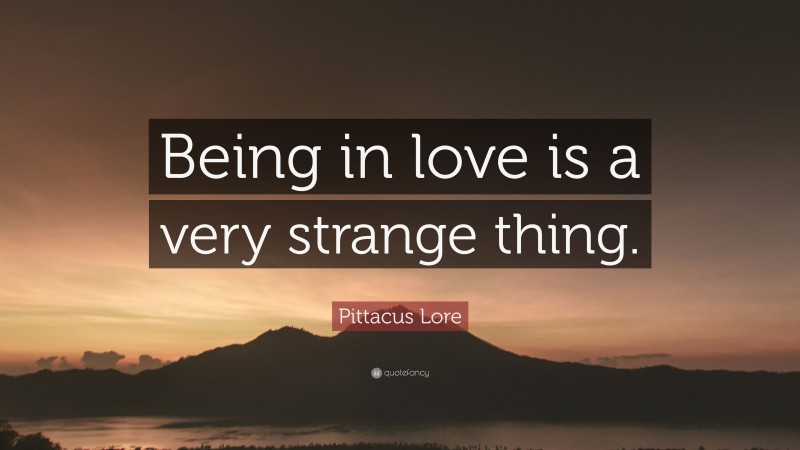 Pittacus Lore Quote: “Being in love is a very strange thing.”