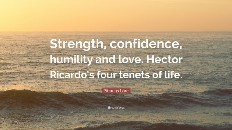 Pittacus Lore Quote: “Strength, confidence, humility and love. Hector Ricardo’s four tenets of life.”