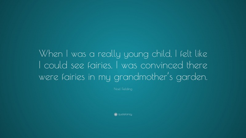 Noel Fielding Quote: “When I was a really young child, I felt like I could see fairies. I was convinced there were fairies in my grandmother’s garden.”