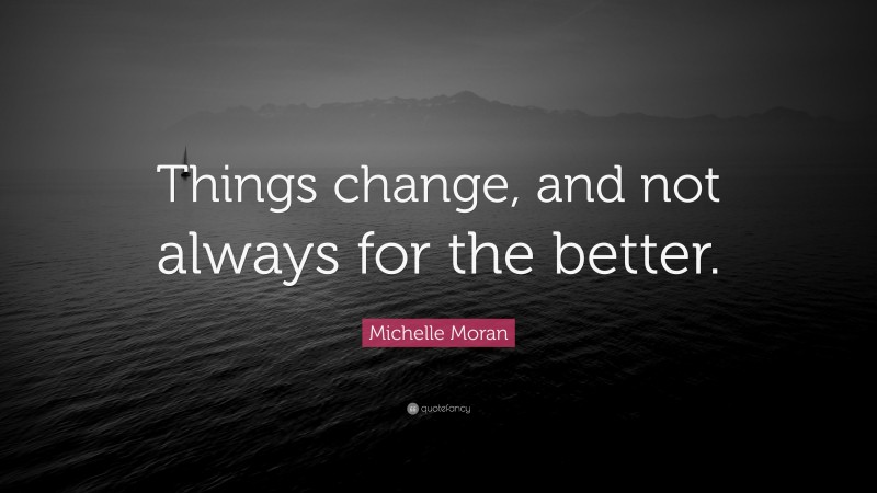 Michelle Moran Quote: “Things change, and not always for the better.”