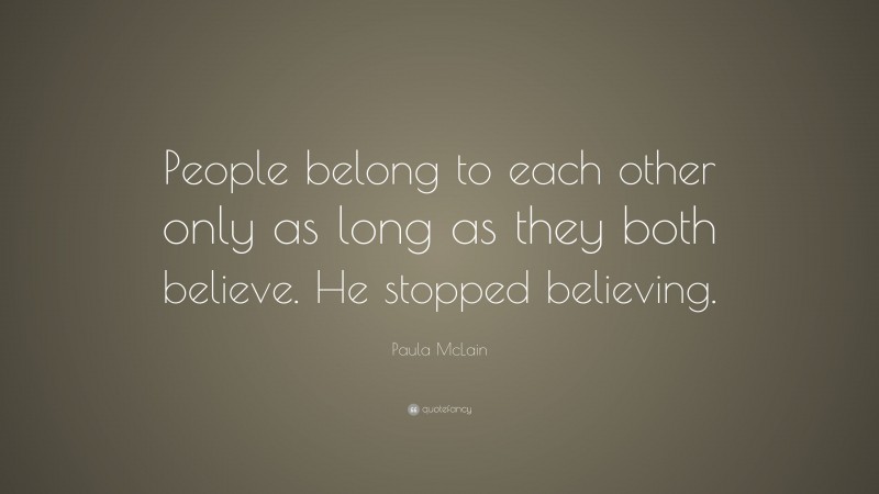 Paula McLain Quote: “People belong to each other only as long as they both believe. He stopped believing.”