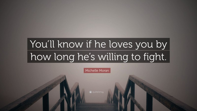 Michelle Moran Quote: “You’ll know if he loves you by how long he’s willing to fight.”