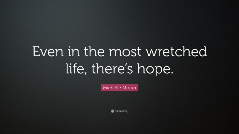 Michelle Moran Quote: “Even in the most wretched life, there’s hope.”