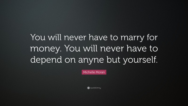 Michelle Moran Quote: “You will never have to marry for money. You will never have to depend on anyne but yourself.”