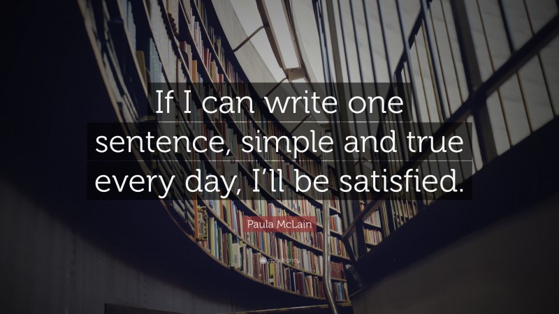 Paula McLain Quote: “If I can write one sentence, simple and true every day, I’ll be satisfied.”