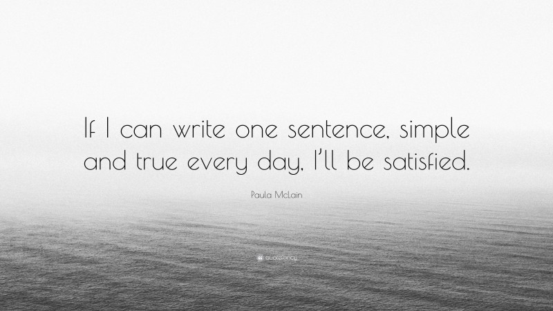 Paula McLain Quote: “If I can write one sentence, simple and true every day, I’ll be satisfied.”