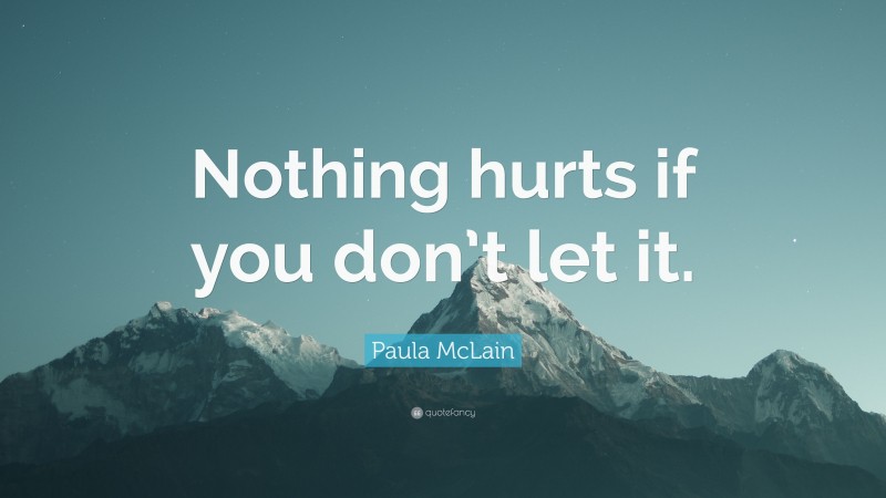 Paula McLain Quote: “Nothing hurts if you don’t let it.”