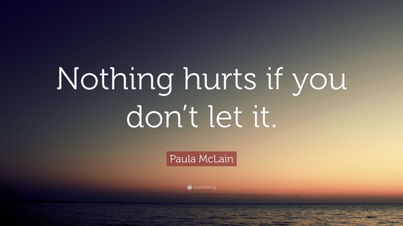 Paula McLain Quote: “Nothing hurts if you don’t let it.”