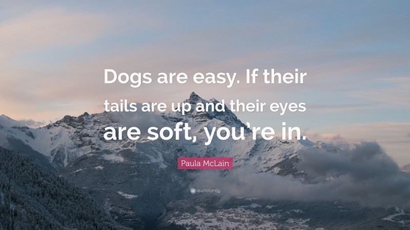Paula McLain Quote: “Dogs are easy. If their tails are up and their eyes are soft, you’re in.”