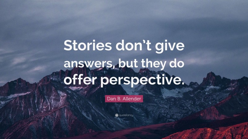 Dan B. Allender Quote: “Stories don’t give answers, but they do offer perspective.”