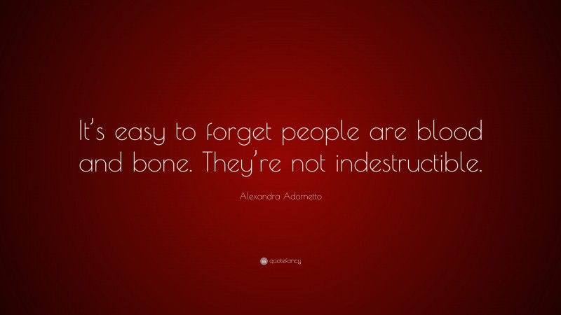 Alexandra Adornetto Quote: “It’s easy to forget people are blood and bone. They’re not indestructible.”