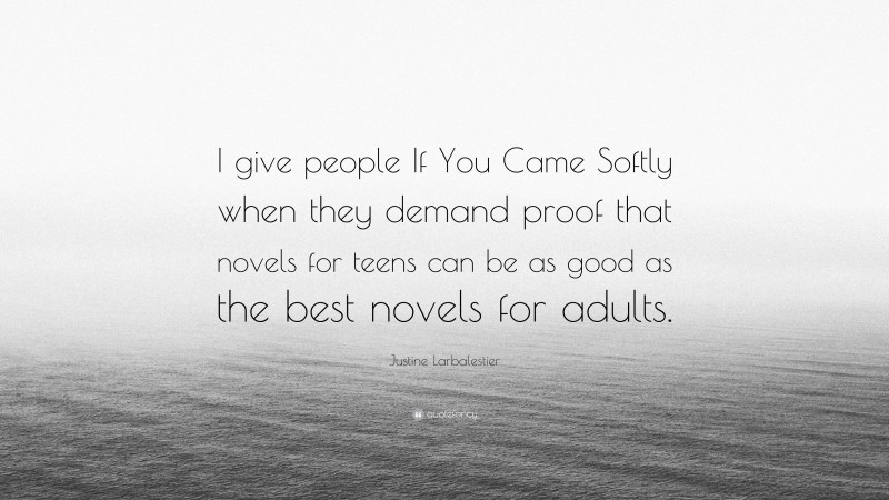 Justine Larbalestier Quote: “I give people If You Came Softly when they demand proof that novels for teens can be as good as the best novels for adults.”